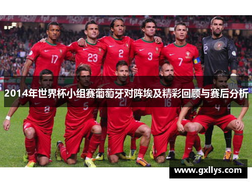 2014年世界杯小组赛葡萄牙对阵埃及精彩回顾与赛后分析