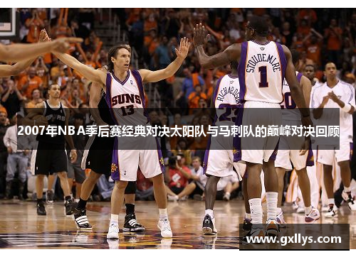 2007年NBA季后赛经典对决太阳队与马刺队的巅峰对决回顾