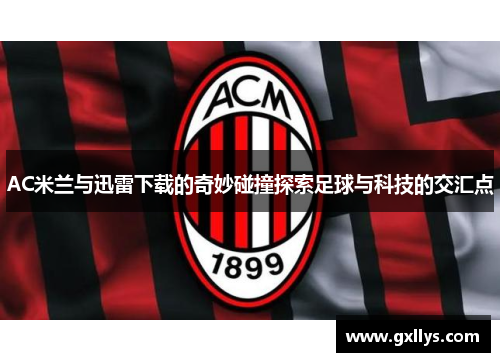 AC米兰与迅雷下载的奇妙碰撞探索足球与科技的交汇点