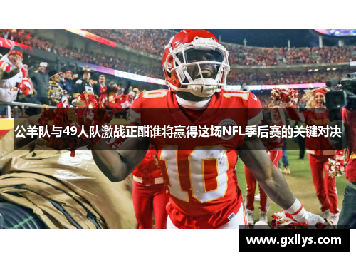 公羊队与49人队激战正酣谁将赢得这场NFL季后赛的关键对决
