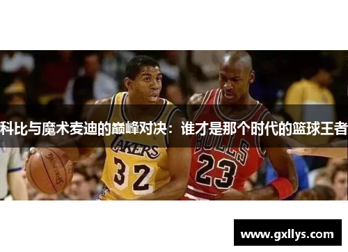 科比与魔术麦迪的巅峰对决：谁才是那个时代的篮球王者