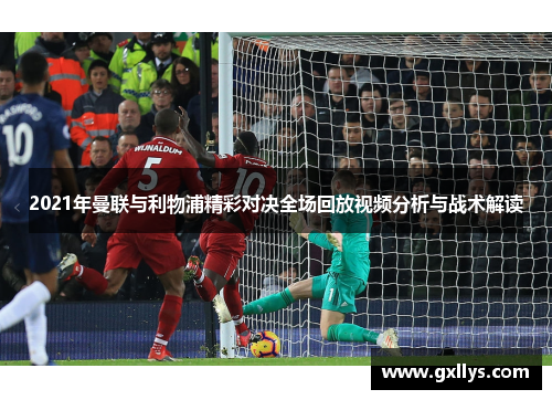 2021年曼联与利物浦精彩对决全场回放视频分析与战术解读