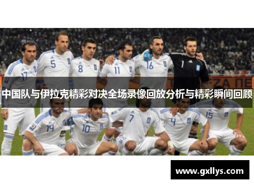 中国队与伊拉克精彩对决全场录像回放分析与精彩瞬间回顾