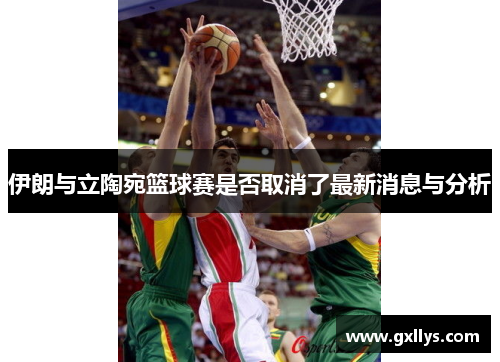 伊朗与立陶宛篮球赛是否取消了最新消息与分析