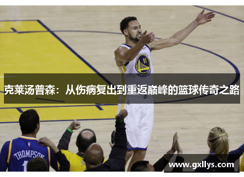 克莱汤普森：从伤病复出到重返巅峰的篮球传奇之路