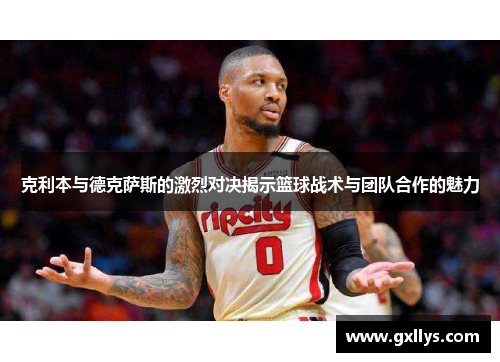 克利本与德克萨斯的激烈对决揭示篮球战术与团队合作的魅力
