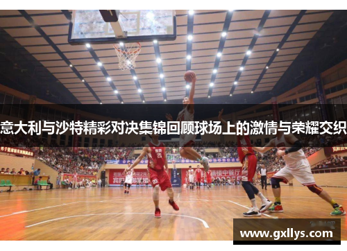 意大利与沙特精彩对决集锦回顾球场上的激情与荣耀交织