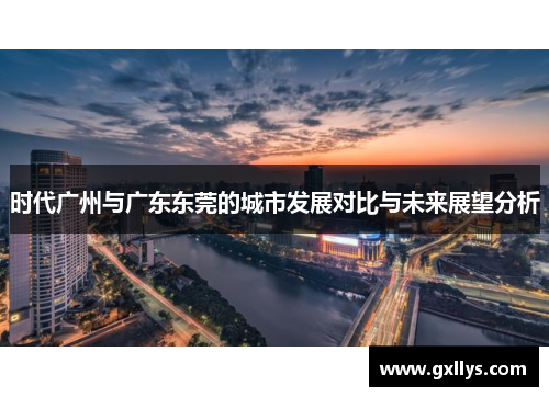 时代广州与广东东莞的城市发展对比与未来展望分析