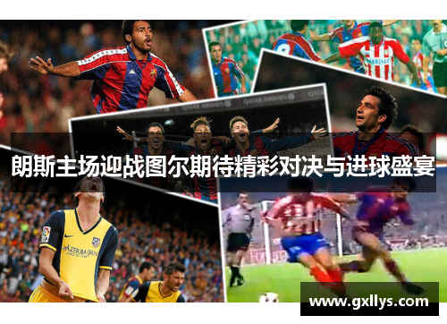 朗斯主场迎战图尔期待精彩对决与进球盛宴