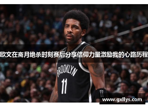 欧文在斋月绝杀时刻赛后分享信仰力量激励我的心路历程