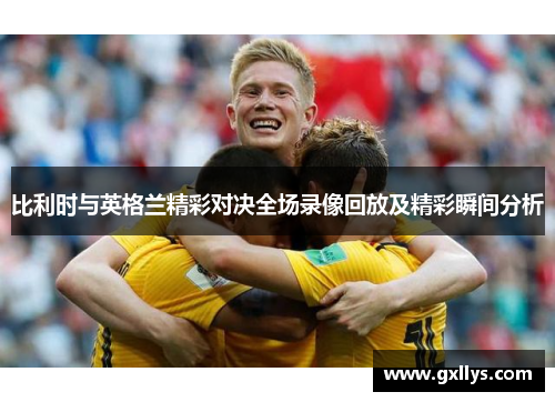比利时与英格兰精彩对决全场录像回放及精彩瞬间分析
