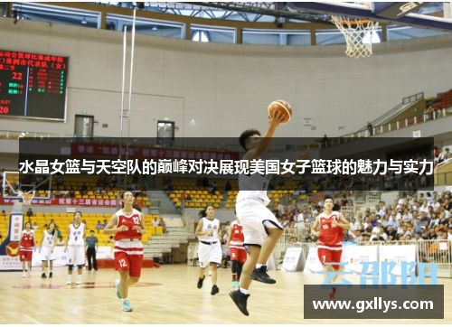 水晶女篮与天空队的巅峰对决展现美国女子篮球的魅力与实力