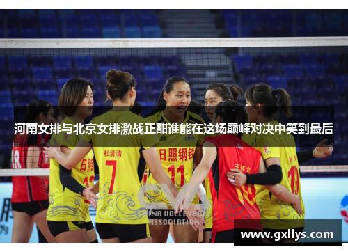 河南女排与北京女排激战正酣谁能在这场巅峰对决中笑到最后